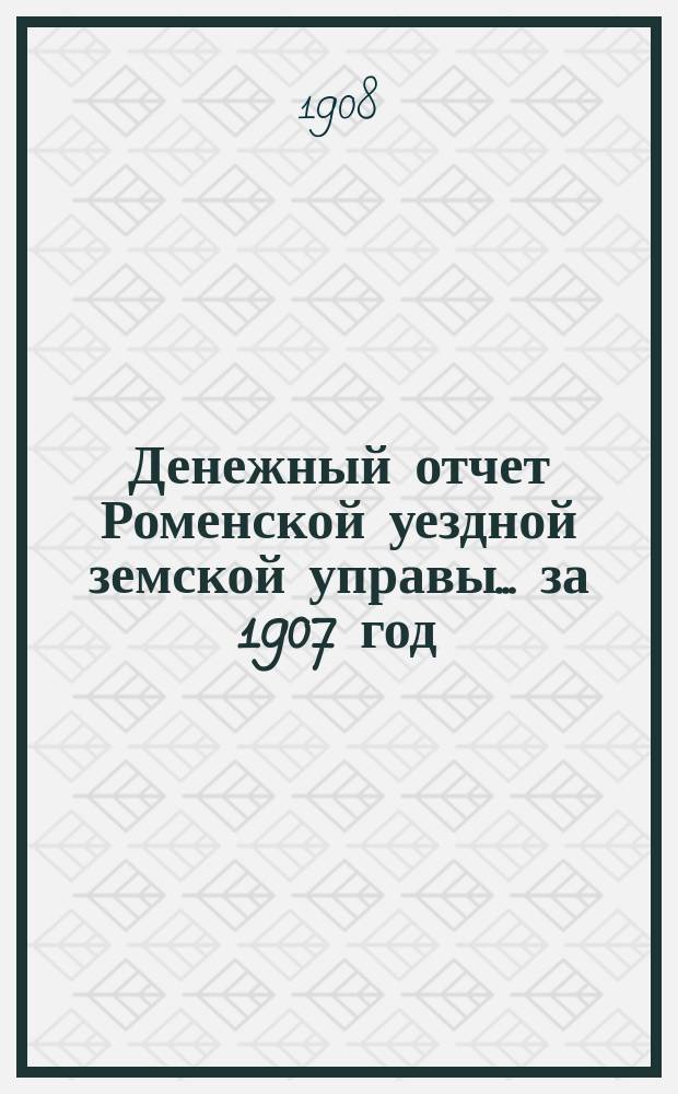 Денежный отчет Роменской уездной земской управы... за 1907 год