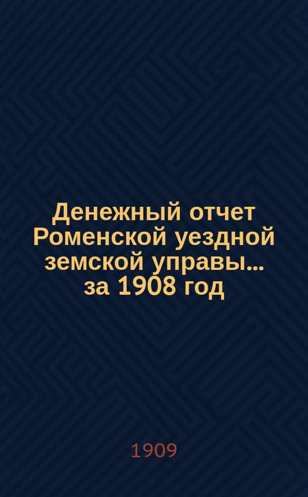 Денежный отчет Роменской уездной земской управы... за 1908 год
