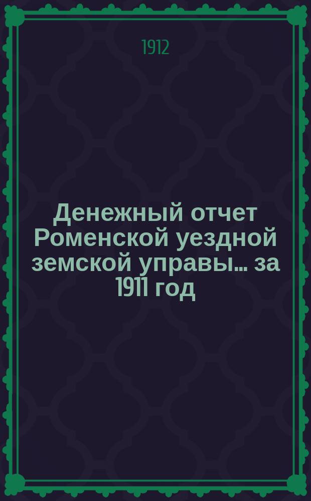Денежный отчет Роменской уездной земской управы... за 1911 год