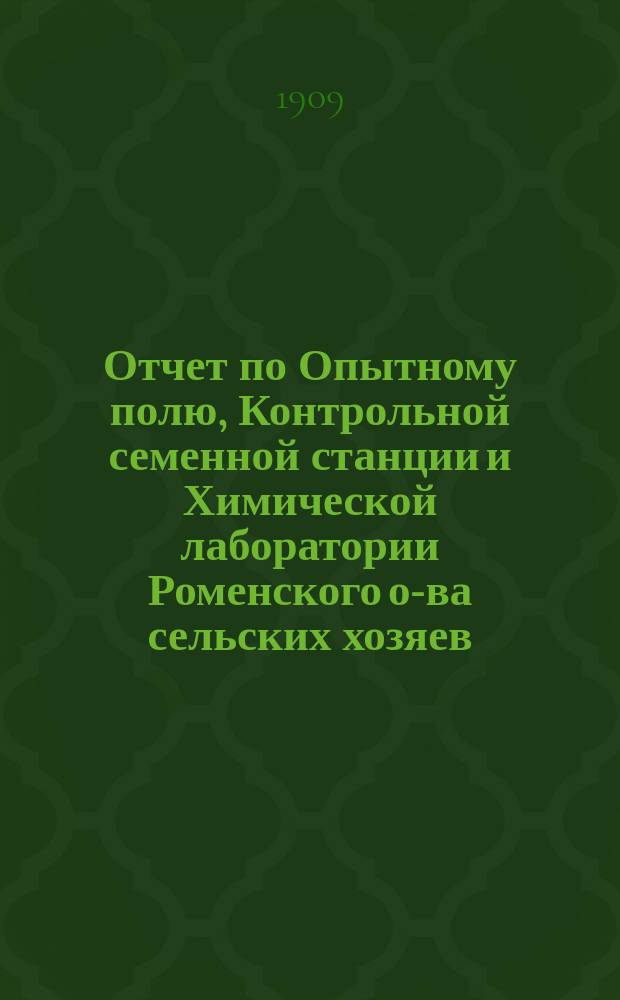 Отчет по Опытному полю, Контрольной семенной станции и Химической лаборатории Роменского о-ва сельских хозяев... ... за 1908 год