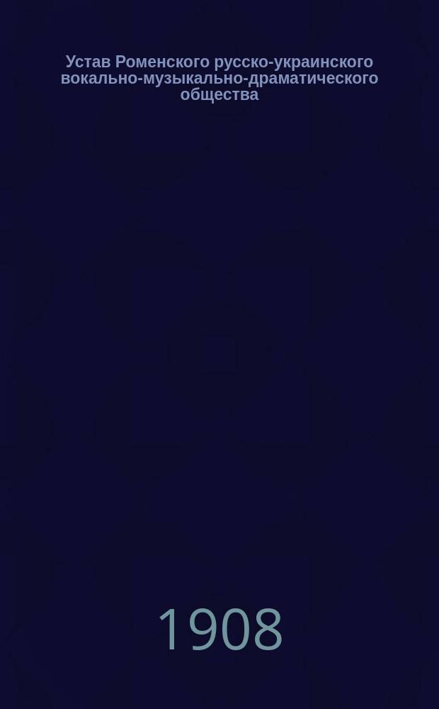 Устав Роменского русско-украинского вокально-музыкально-драматического общества : Утв. 1 янв. 1908 г.