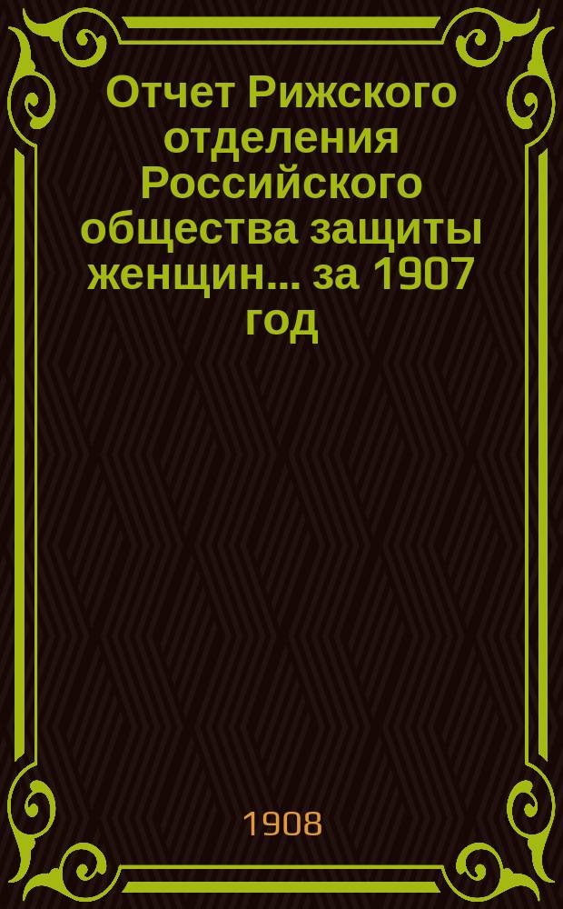 Отчет Рижского отделения Российского общества защиты женщин... ... за 1907 год