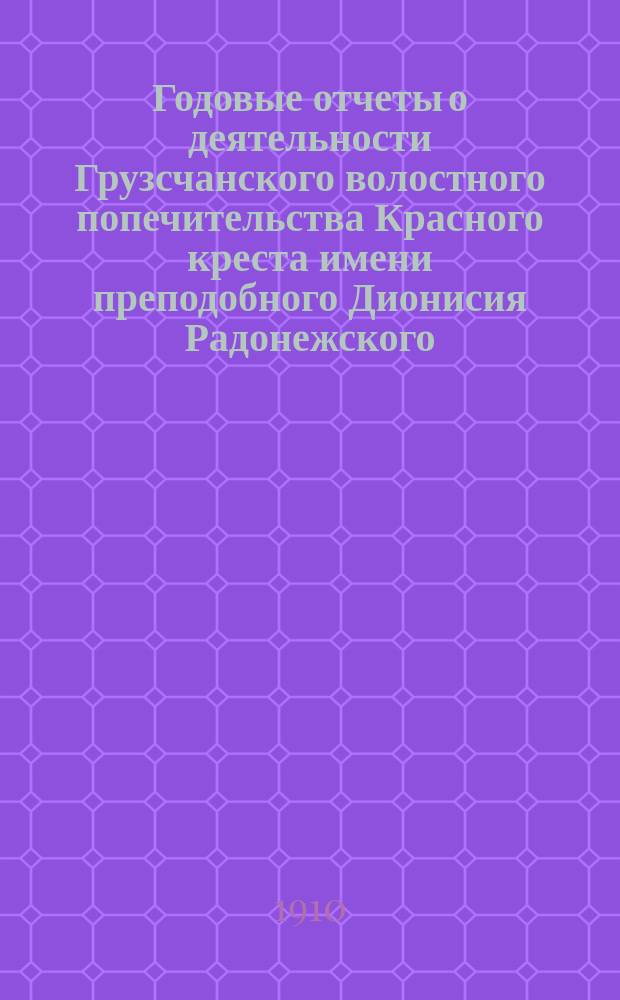 Годовые отчеты о деятельности Грузсчанского волостного попечительства Красного креста имени преподобного Дионисия Радонежского... ... за 1909 год