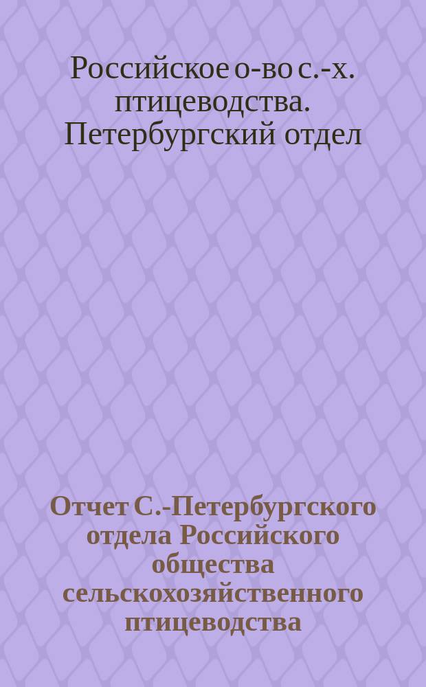 Отчет С.-Петербургского отдела Российского общества сельскохозяйственного птицеводства...