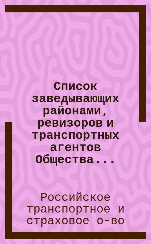 Список заведывающих районами, ревизоров и транспортных агентов Общества...