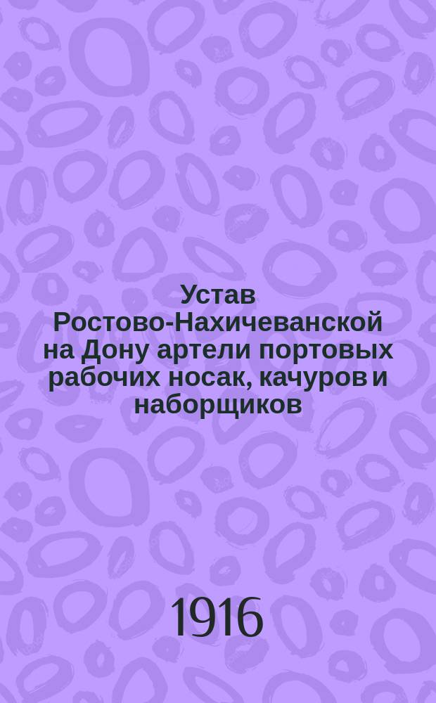 Устав Ростово-Нахичеванской на Дону артели портовых рабочих носак, качуров и наборщиков : Утв. 19 сент. 1915 г.