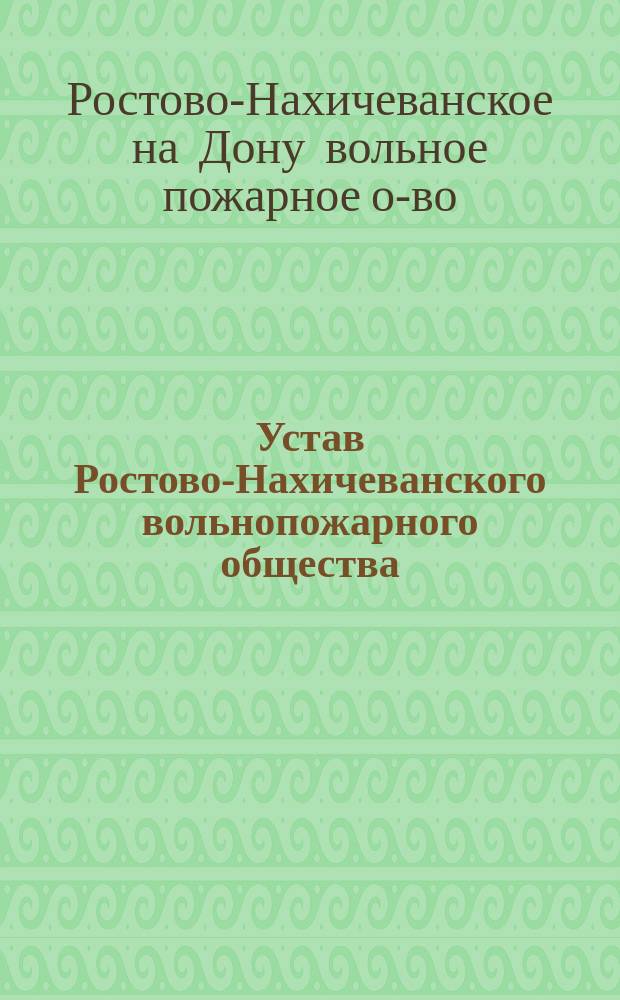 Устав Ростово-Нахичеванского вольнопожарного общества : Утв. 11 марта 1908 г.