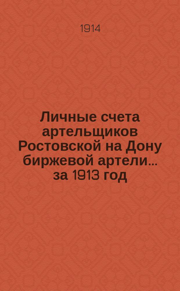 Личные счета артельщиков Ростовской на Дону биржевой артели... ... за 1913 год