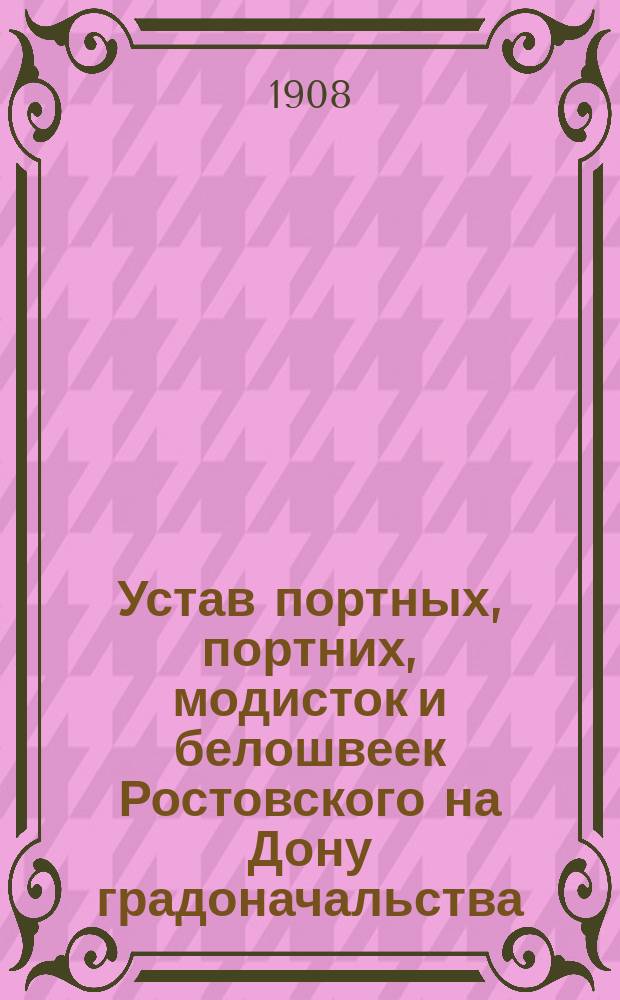 Устав портных, портних, модисток и белошвеек Ростовского на Дону градоначальства : Утв. 15 мая 1908 г.