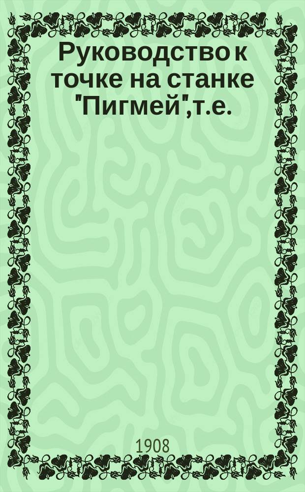 Руководство к точке на станке "Пигмей", т. е. (пр. собств. охран. привил.) клинообразных ножей т. н. безопасных бритв