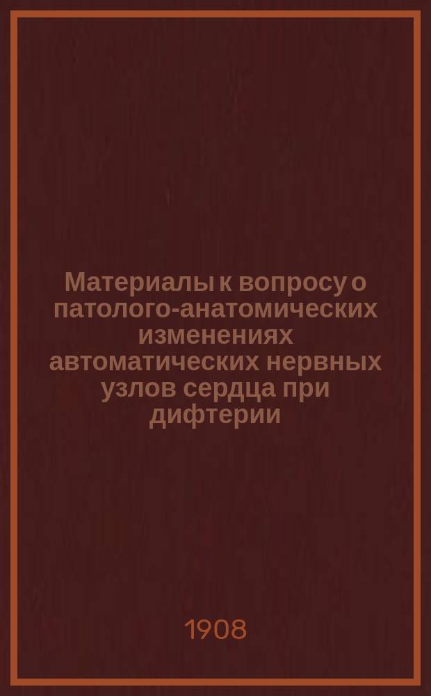 Материалы к вопросу о патолого-анатомических изменениях автоматических нервных узлов сердца при дифтерии : Дис. на степ. д-ра мед. Ф.Д. Румянцева