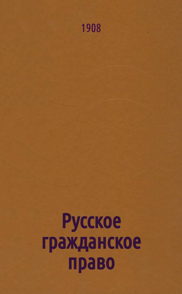 Русское гражданское право : Повторит. курс : Сост. применит. к экзаменац. требованиям С.-Петерб. и Моск. ун-тов преимущественно по курсам проф. Д. Мейера и Г. Шершеневича