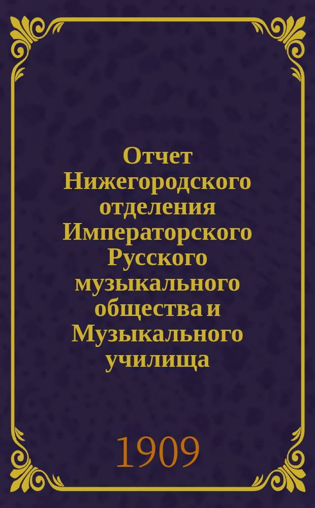 Отчет Нижегородского отделения Императорского Русского музыкального общества и Музыкального училища... за 1908-1909 г.