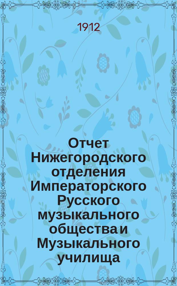 Отчет Нижегородского отделения Императорского Русского музыкального общества и Музыкального училища... за 1911-1912 г.