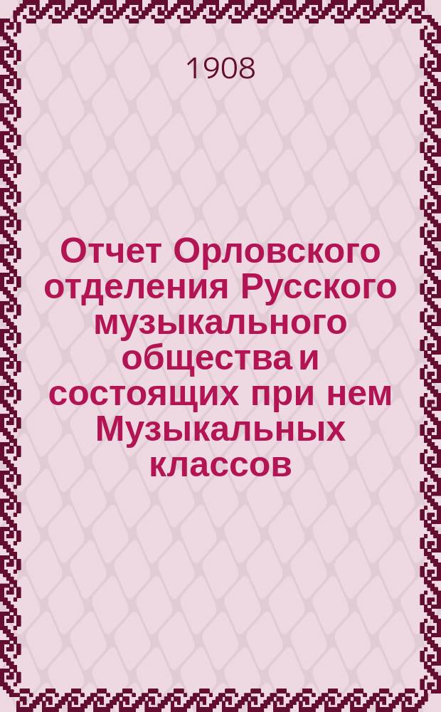 Отчет Орловского отделения Русского музыкального общества и состоящих при нем Музыкальных классов... ... за 1907-1908 год