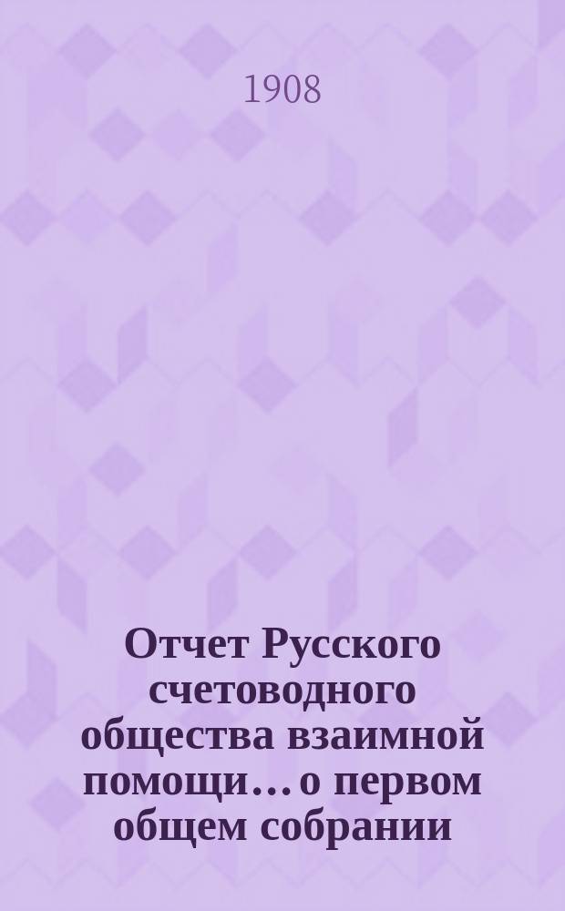 Отчет Русского счетоводного общества взаимной помощи... о первом общем собрании : о первом общем собрании членов Русского счетоводного общества взаимной помощи 10 ноября 1907 г.