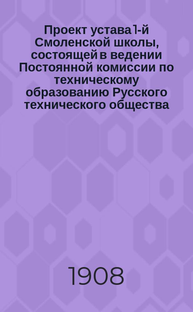 Проект устава 1-й Смоленской школы, состоящей в ведении Постоянной комиссии по техническому образованию Русского технического общества