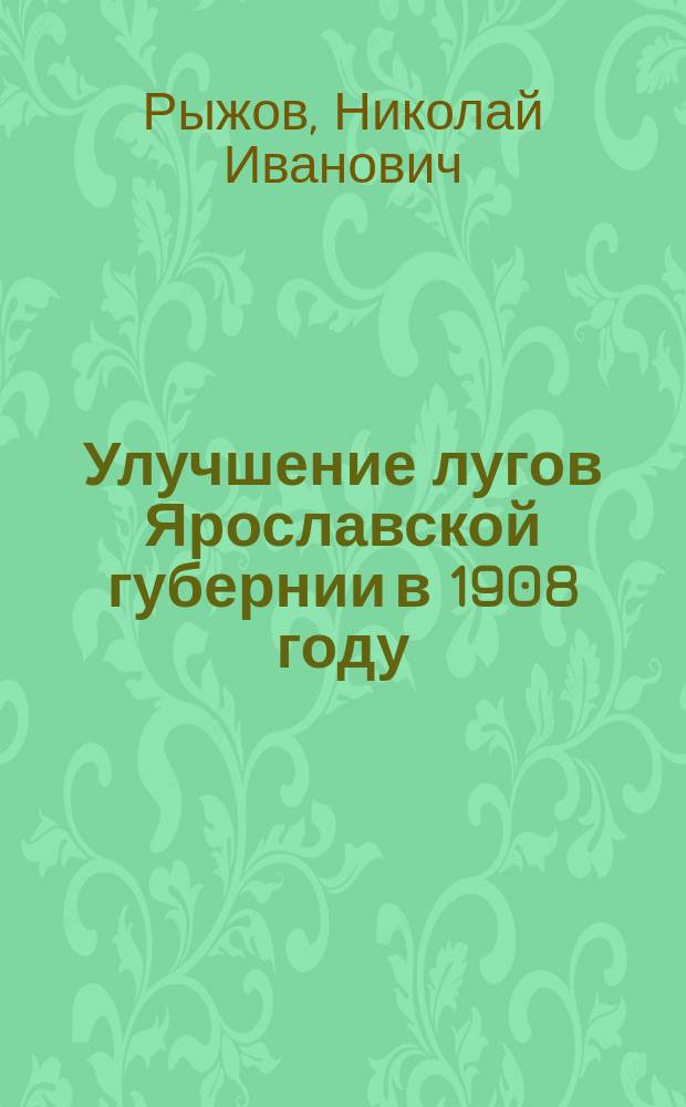 Улучшение лугов Ярославской губернии в 1908 году : Отчет инструктора Деп. зем. по луговодству Н.И. Рыжова