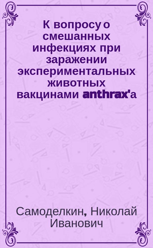 К вопросу о смешанных инфекциях при заражении экспериментальных животных вакцинами anthrax'а, streptococc'ом equi и некоторыми другими микроорганизмами