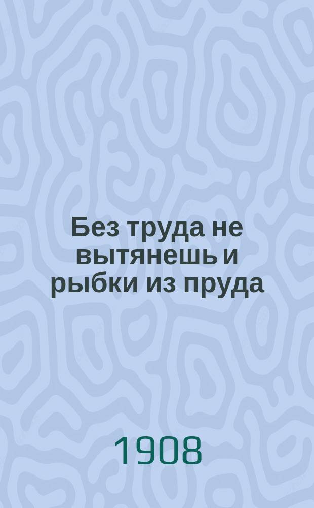 Без труда не вытянешь и рыбки из пруда : Быль