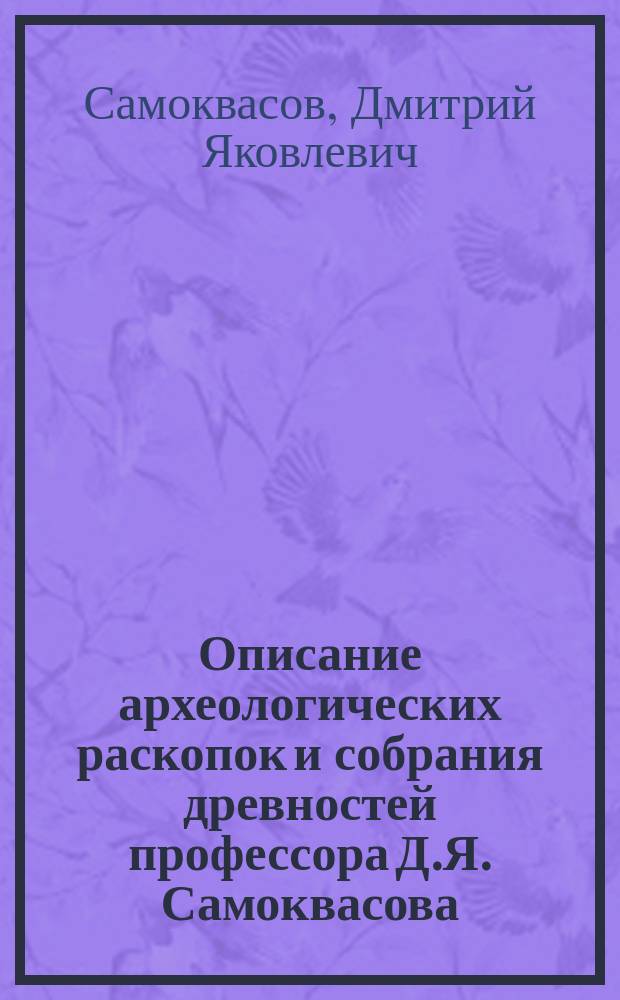 Описание археологических раскопок и собрания древностей профессора Д.Я. Самоквасова