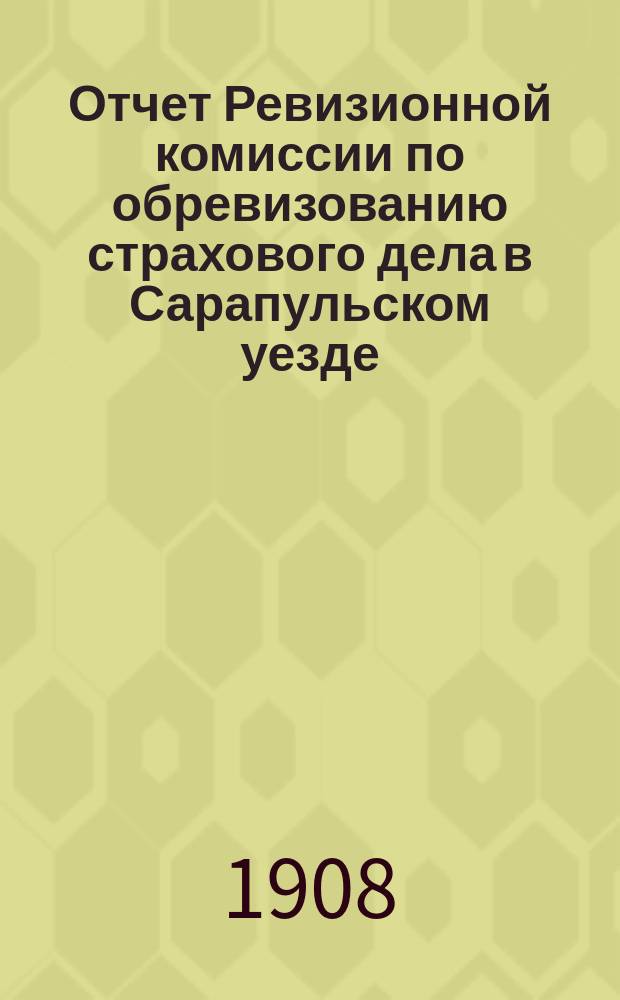 Отчет Ревизионной комиссии по обревизованию страхового дела в Сарапульском уезде, Вятской губернии...