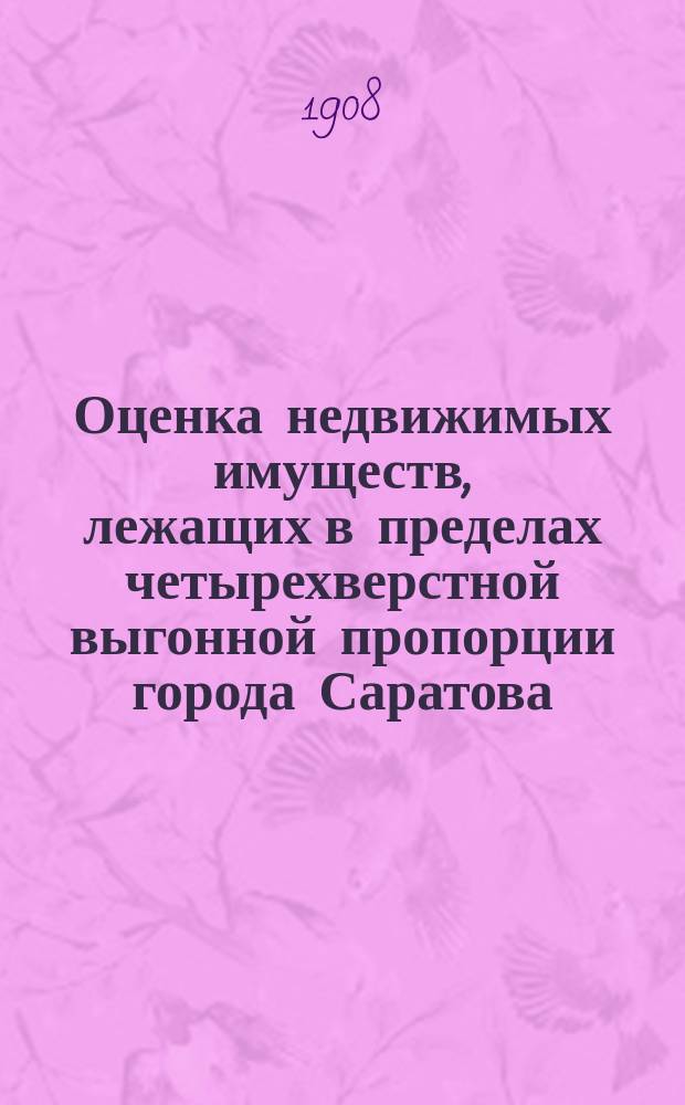 Оценка недвижимых имуществ, лежащих в пределах четырехверстной выгонной пропорции города Саратова. 1907 год