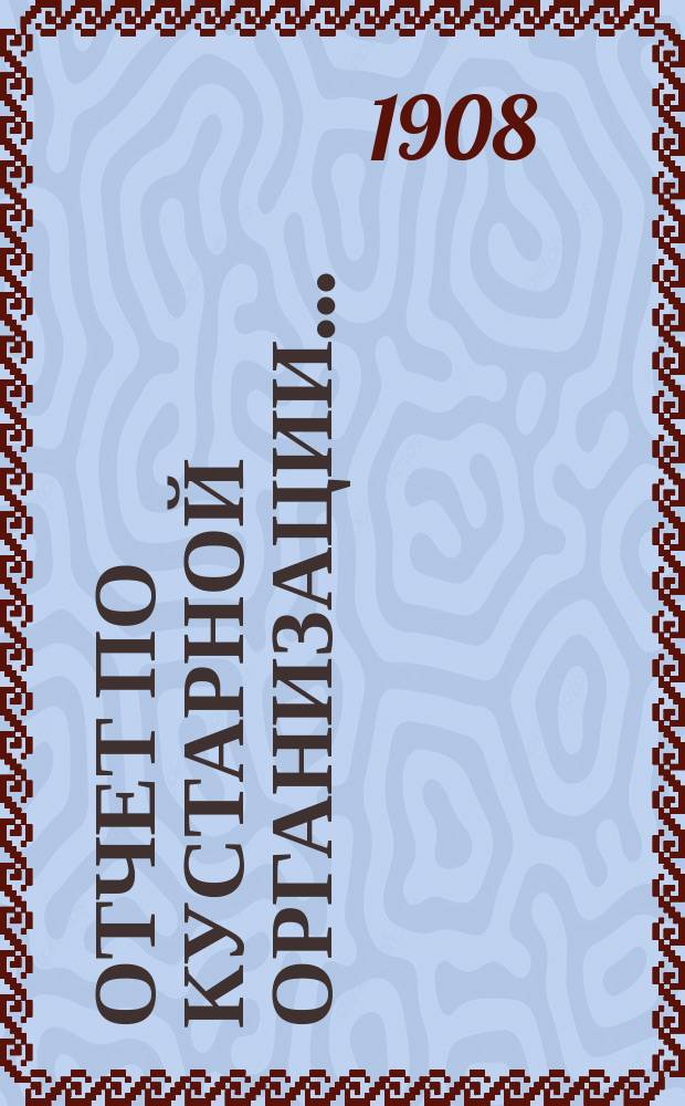 Отчет по кустарной организации.. : К докл. ... Земскому собранию. за 1907 год...
