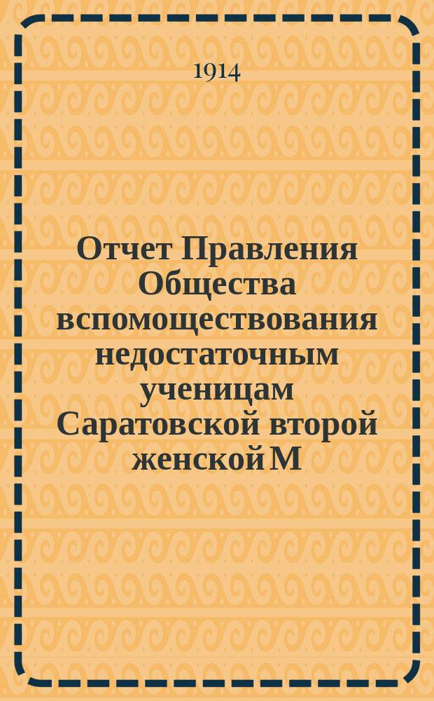 Отчет Правления Общества вспомоществования недостаточным ученицам Саратовской второй женской М.Н.П. гимназии, учрежденной Куфельд... ... за 1912 и 1913 гг.