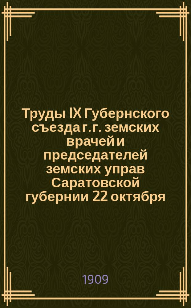 Труды IX Губернского съезда г. г. земских врачей и председателей земских управ Саратовской губернии [22 октября - 1 ноября] в 1908 году : Т. 1-. Т. 3 : Журналы общих собраний и доклады
