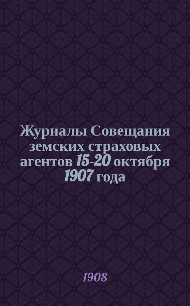 Журналы Совещания земских страховых агентов 15-20 октября 1907 года