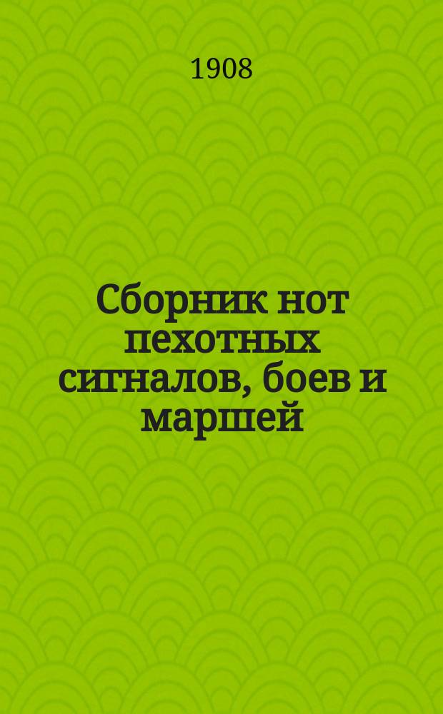 Сборник нот пехотных сигналов, боев и маршей : Особое прил. к "Строевому пехотному уставу" изд. 1908 г