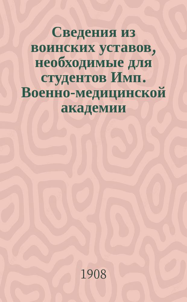 Сведения из воинских уставов, необходимые для студентов Имп. Военно-медицинской академии : 1 авг. 1908 г
