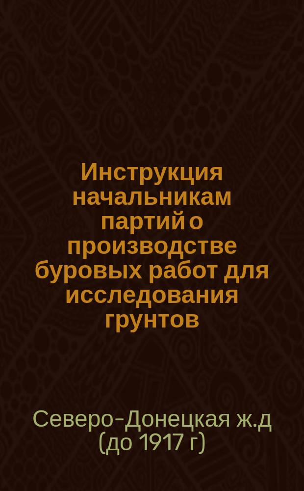 Инструкция начальникам партий о производстве буровых работ для исследования грунтов