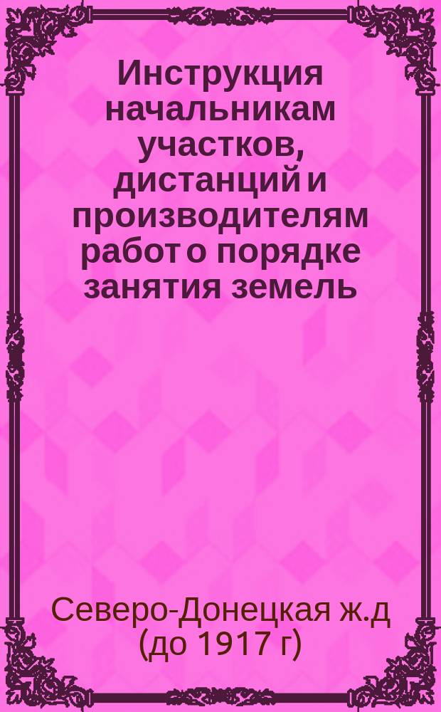 Инструкция начальникам участков, дистанций и производителям работ о порядке занятия земель, требующихся для сооружения дороги