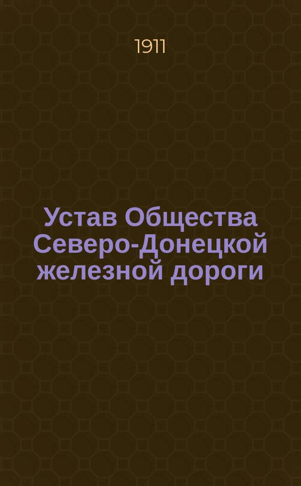 Устав Общества Северо-Донецкой железной дороги : Утв. 4 июня 1908 г.