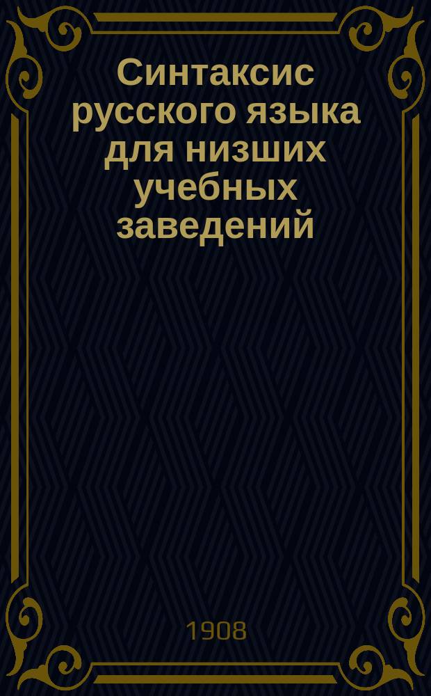 Синтаксис русского языка для низших учебных заведений : С прил. материала для устных и письменных упражнений