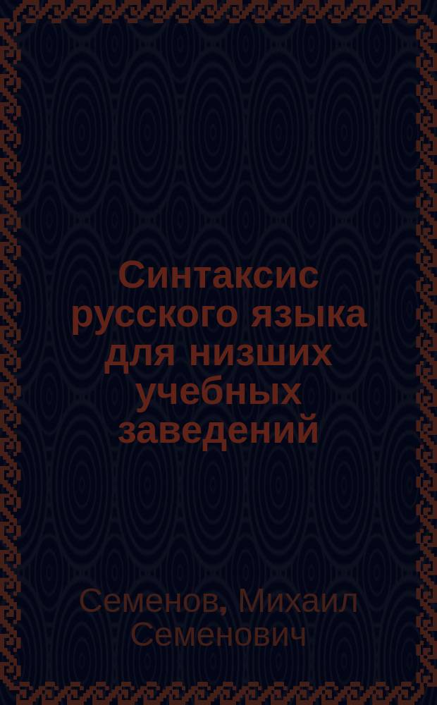 Синтаксис русского языка для низших учебных заведений : С прил. материала для устных и письменных упражнений