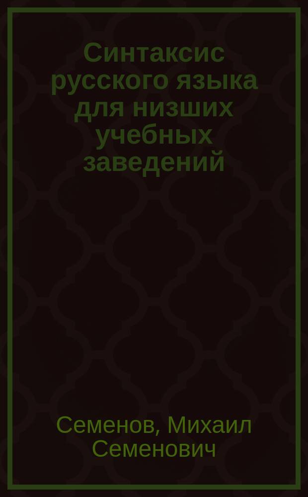 Синтаксис русского языка для низших учебных заведений : С прил. материала для устных и письменных упражнений