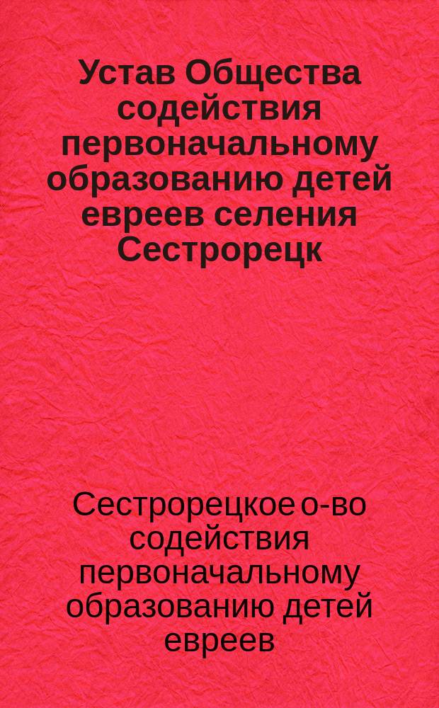 Устав Общества содействия первоначальному образованию детей евреев селения Сестрорецк, С.-Петербургского уезда