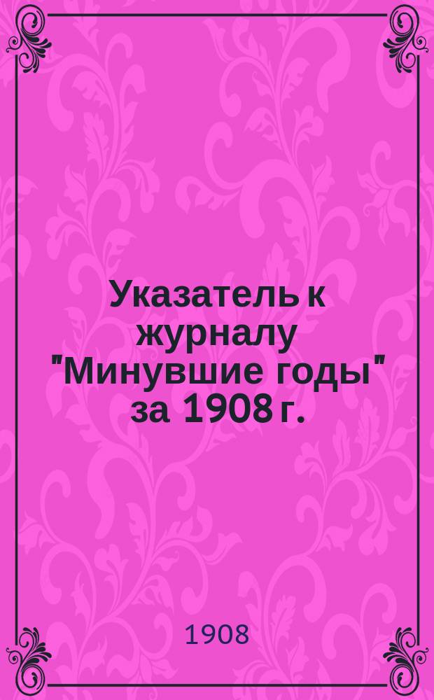 Указатель к журналу "Минувшие годы" за 1908 г.
