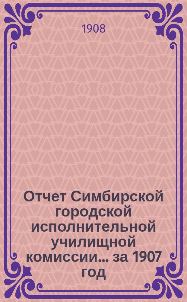 Отчет Симбирской городской исполнительной училищной комиссии... за 1907 год
