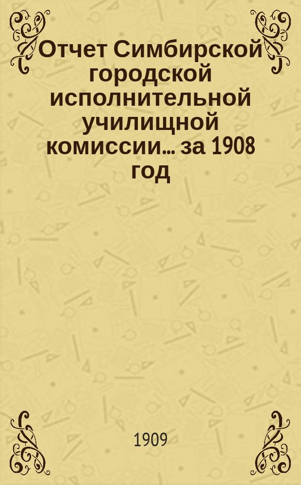 Отчет Симбирской городской исполнительной училищной комиссии... за 1908 год