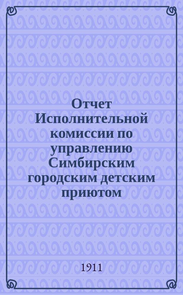Отчет Исполнительной комиссии по управлению Симбирским городским детским приютом... ... за 1910 год