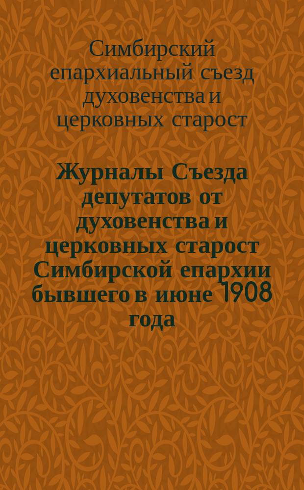 Журналы Съезда депутатов от духовенства и церковных старост Симбирской епархии бывшего в июне 1908 года
