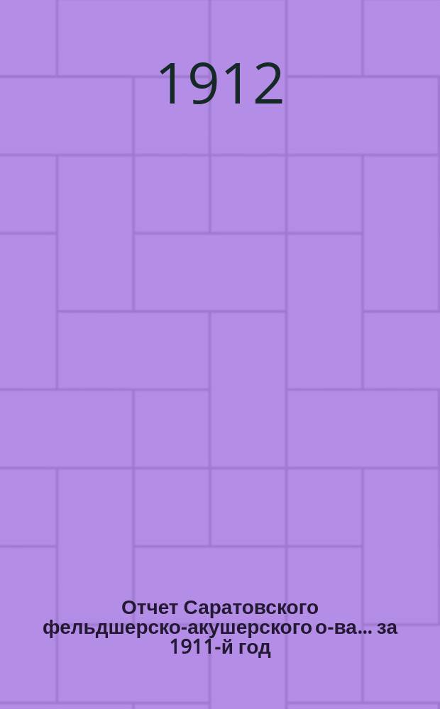 Отчет Саратовского фельдшерско-акушерского о-ва... за 1911-й год