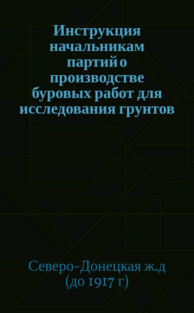 Инструкция начальникам партий о производстве буровых работ для исследования грунтов