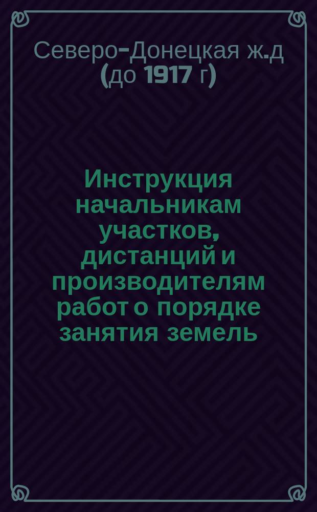 Инструкция начальникам участков, дистанций и производителям работ о порядке занятия земель, требующихся для сооружения дороги
