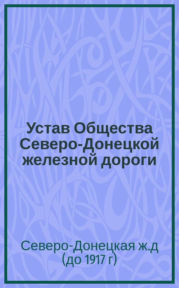 Устав Общества Северо-Донецкой железной дороги : Утв. 4 июня 1908 г.
