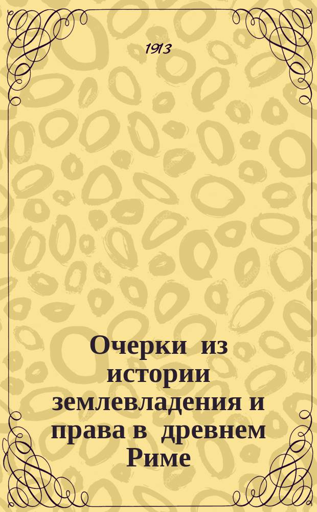 ... Очерки из истории землевладения и права в древнем Риме : 1-6. 1 : Усадебный надел и общинное землевладение в представлениях писателей римской древности